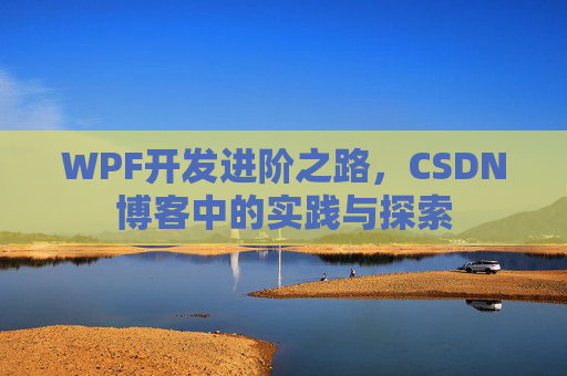 WPF开发进阶之路,CSDN博客中的实践与探索